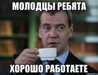 МОЛОДЦЫ РЕБЯТА ХОРОШО РАБОТАЕТЕ