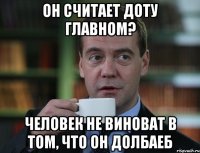 Он считает доту главном? Человек не виноват в том, что он долбаеб