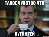 Такое чувство что Путин гей