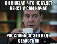 он сказал, что не будет некст, а сам начал расслабься, это ведь Себастьян