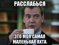 расслабься это моя самая маленькая яхта