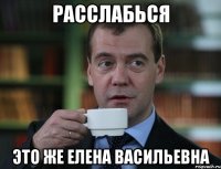 Расслабься Это же Елена Васильевна