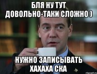 бля ну тут довольно-таки сложно ) нужно записывать хахаха ска