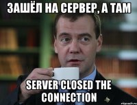 Зашёл на сервер, а там server closed the connection