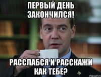 Первый день закончился! Расслабся и расскажи как тебе?