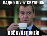 Ладно, шучу, Светочка Всё будет окей!