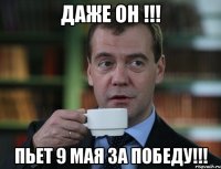 даже он !!! пьет 9 мая за победу!!!