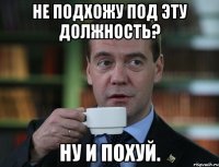 Не подхожу под эту должность? Ну и похуй.