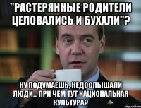 "Растерянные родители целовались и бухали"? Ну подумаешь, недослышали люди... При чём тут национальная культура?