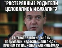 "Растерянные родители целовались и бухали"? А в тексте было не так? Ну подумаешь, недослышали люди... При чём тут национальная культура?