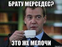 Брату мерседес? Это же мелочи