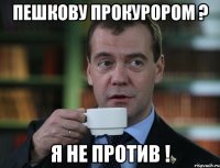 Пешкову прокурором ? Я не против !