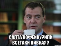  Салта'кофейку?Или всетаки пивка??