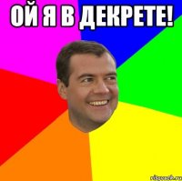 ой я в декрете! 