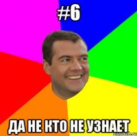 #6 Да не кто не узнает