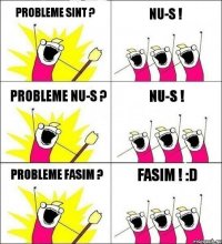 Probleme sint ? nu-s ! Probleme nu-s ? Nu-s ! Probleme fasim ? Fasim ! :D