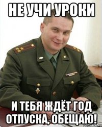 не учи уроки и тебя ждёт год отпуска, обещаю!