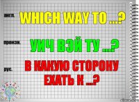 Which way to ...? уич вэй ту ...? В какую сторону ехать к ...?