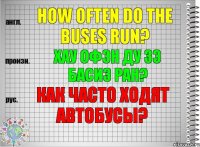 How often do the buses run? хау офэн ду зэ басиз ран? Как часто ходят автобусы?