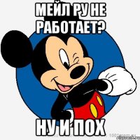 МЕЙЛ РУ НЕ РАБОТАЕТ? НУ И ПОХ