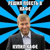 решил поесть в кафе купил кафе