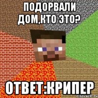 подорвали дом,кто это? ответ:крипер