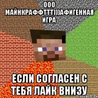 Ооо майнкраффттт)))Афигенная игра если согласен с тебя лайк внизу