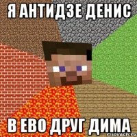 Я Антидзе Денис B Ево друг Дима