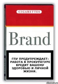 ГПУ предупреждает: работа в прокуратуре вредит Вашему здоровью и личной жизни.