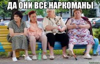 да они все наркоманы 