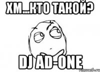 ХМ...КТО ТАКОЙ? DJ AD-ONE