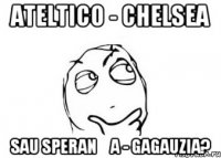 Ateltico - Chelsea sau Speranța - Gagauzia?