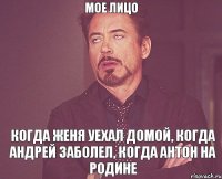 мое лицо когда Женя уехал домой, когда Андрей заболел, когда Антон на родине