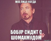 Мое лицо когда Бобур сидит с Шомахмудом