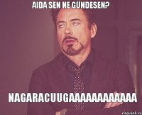 Aida sen ne gündesen? Nagaracuugaaaaaaaaaaaa