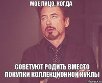 Мое лицо, когда Советуют родить вместо покупки коллекционной куклы