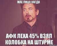 Мае лицо кагда Афк леха 45% взял колобка на штурме