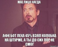 Мае лицо кагда Афк бот леха 45% взял колобка на штурме, а ты до сих пор не смог