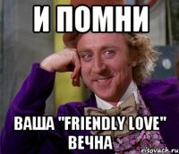 И ПОМНИ ВАША "FRIENDLY LOVE" вечна