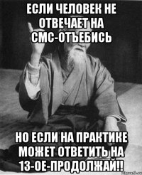 если человек не отвечает на смс-отъебись но если на практике может ответить на 13-ое-продолжай!!