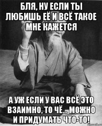 Бля, ну если ты любишь её и всё такое мне кажется а уж если у Вас всё это взаимно, то чё... можно и придумать что-то!