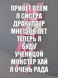 Привет всем я систра дракулаур мне1500 лет теперь я буду ученицой монстер хай я очень рада