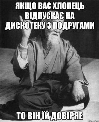 Якщо вас хлопець відпускає на дискотеку з подругами То він їй довіряе