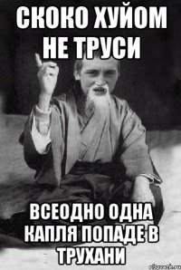 скоко хуйом не труси всеодно одна капля попаде в трухани