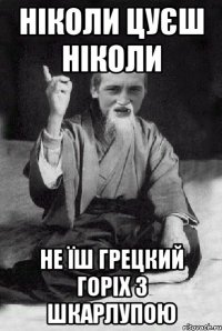 Ніколи цуєш ніколи Не їш грецкий горіх з шкарлупою