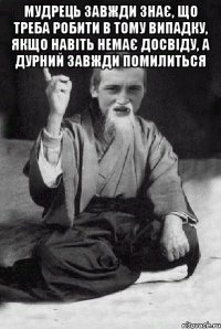 Мудрець завжди знає, що треба робити в тому випадку, якщо навіть немає досвіду, а дурний завжди помилиться 