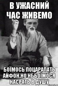 в ужасний час живемо боїмось поцарапать айфон,но не боїмося насрать в душу