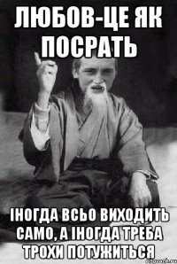 любов-це як посрать іногда всьо виходить само, а іногда треба трохи потужиться