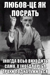 любов-це як посрать іногда всьо виходить само, а іногда треба трохи поднатужиться