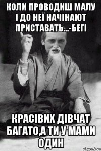 Коли проводиш малу і до неї начінают приставать...-БЕГІ красівих дівчат багато,а ти у мами один